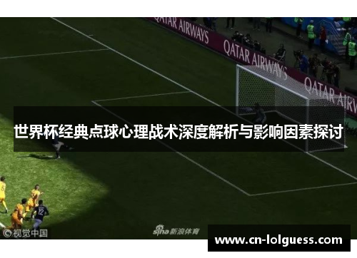 世界杯经典点球心理战术深度解析与影响因素探讨