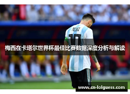 梅西在卡塔尔世界杯最佳比赛数据深度分析与解读
