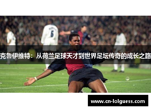 克鲁伊维特：从荷兰足球天才到世界足坛传奇的成长之路