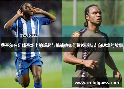 费基尔在足球赛场上的崛起与挑战他如何带领球队走向辉煌的故事