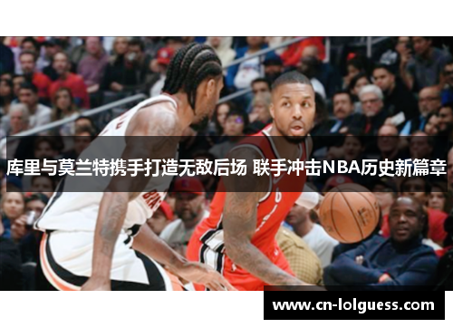 库里与莫兰特携手打造无敌后场 联手冲击NBA历史新篇章