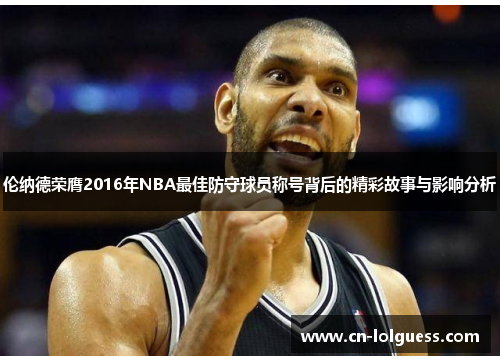 伦纳德荣膺2016年NBA最佳防守球员称号背后的精彩故事与影响分析