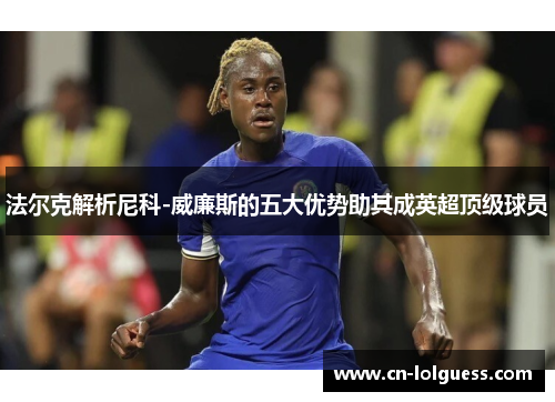 法尔克解析尼科-威廉斯的五大优势助其成英超顶级球员
