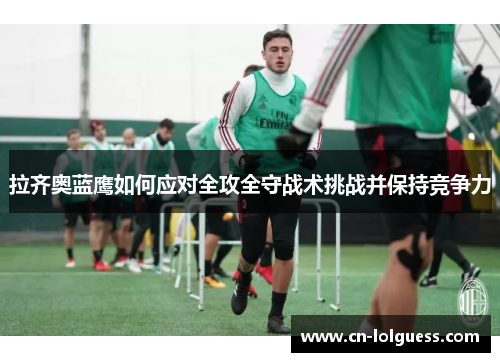 拉齐奥蓝鹰如何应对全攻全守战术挑战并保持竞争力