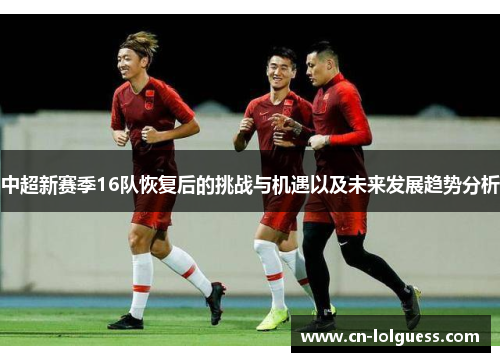 中超新赛季16队恢复后的挑战与机遇以及未来发展趋势分析