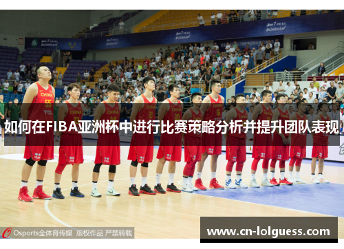 如何在FIBA亚洲杯中进行比赛策略分析并提升团队表现