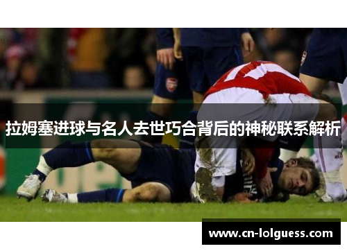 拉姆塞进球与名人去世巧合背后的神秘联系解析