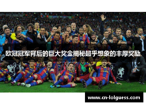 欧冠冠军背后的巨大奖金揭秘超乎想象的丰厚奖励
