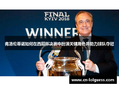弗洛伦蒂诺如何在西超杯决赛中扮演关键角色并助力球队夺冠