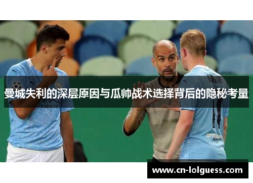 曼城失利的深层原因与瓜帅战术选择背后的隐秘考量