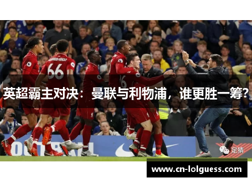 英超霸主对决：曼联与利物浦，谁更胜一筹？