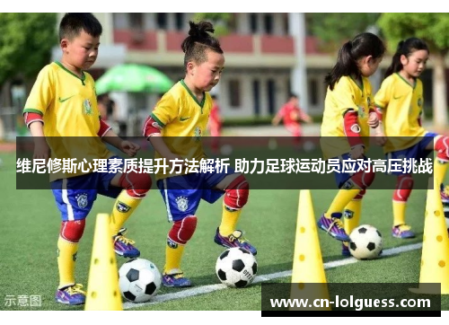 维尼修斯心理素质提升方法解析 助力足球运动员应对高压挑战