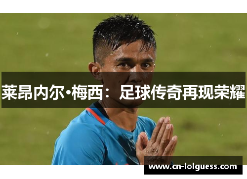 莱昂内尔·梅西：足球传奇再现荣耀
