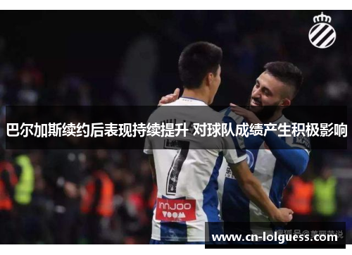 巴尔加斯续约后表现持续提升 对球队成绩产生积极影响