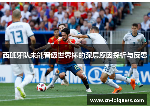 西班牙队未能晋级世界杯的深层原因探析与反思