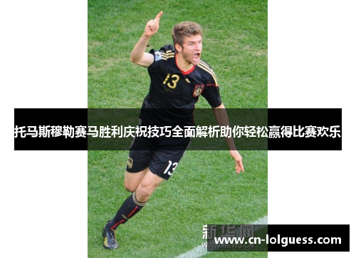 托马斯穆勒赛马胜利庆祝技巧全面解析助你轻松赢得比赛欢乐