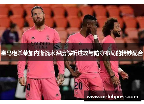 皇马绝杀莱加内斯战术深度解析进攻与防守布局的精妙配合