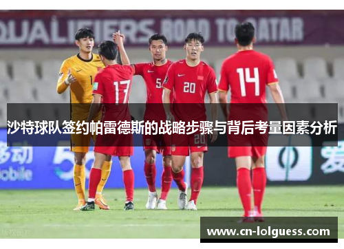 沙特球队签约帕雷德斯的战略步骤与背后考量因素分析