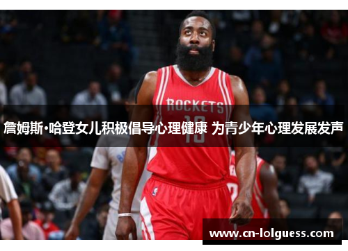 詹姆斯·哈登女儿积极倡导心理健康 为青少年心理发展发声