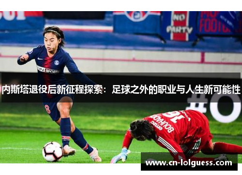 内斯塔退役后新征程探索：足球之外的职业与人生新可能性