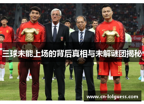 三球未能上场的背后真相与未解谜团揭秘