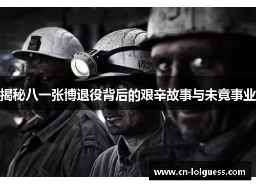 揭秘八一张博退役背后的艰辛故事与未竟事业