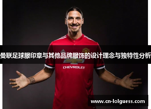 曼联足球服印章与其他品牌服饰的设计理念与独特性分析