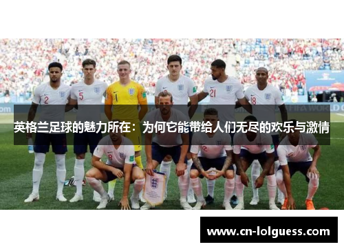 英格兰足球的魅力所在：为何它能带给人们无尽的欢乐与激情