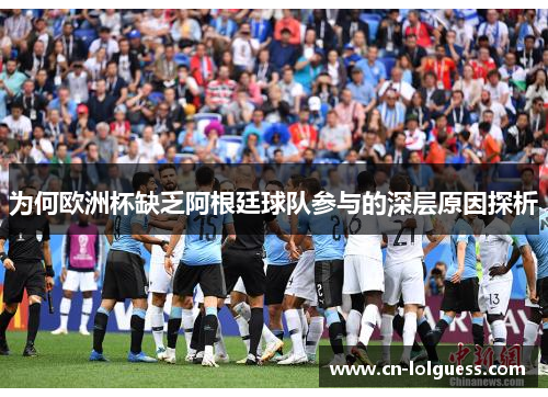 为何欧洲杯缺乏阿根廷球队参与的深层原因探析
