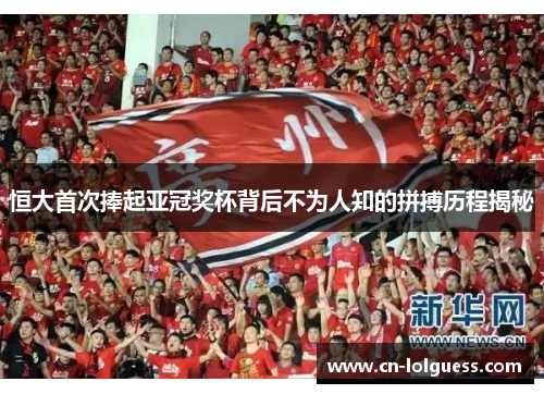恒大首次捧起亚冠奖杯背后不为人知的拼搏历程揭秘