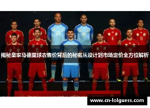 揭秘皇家马德里球衣售价背后的秘密从设计到市场定价全方位解析